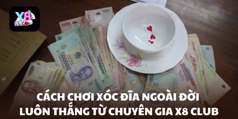 Cách chơi xóc đĩa ngoài đời luôn thắng từ X8 Club